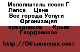 Исполнитель песен Г.Лепса. › Цена ­ 7 000 - Все города Услуги » Организация праздников   . Крым,Гвардейское